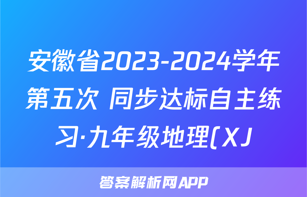 安徽省2023-2024学年第五次 同步达标自主练习·九年级地理(XJ)答案